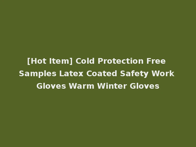 [Hot Item] Cold Protection Free Samples Latex Coated Safety Work Gloves Warm Winter Gloves