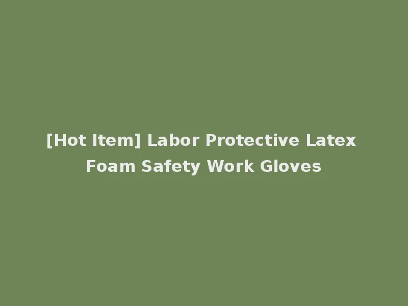 [Hot Item] Labor Protective Latex Foam Safety Work Gloves