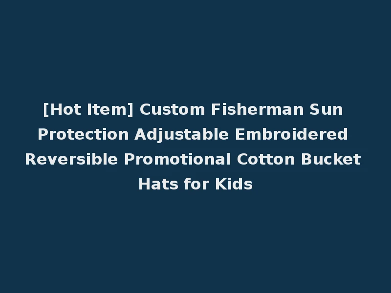 [Hot Item] Custom Fisherman Sun Protection Adjustable Embroidered Reversible Promotional Cotton Bucket Hats for Kids