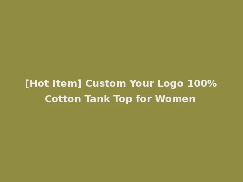 [Hot Item] Custom Your Logo 100%Cotton Tank Top for Women