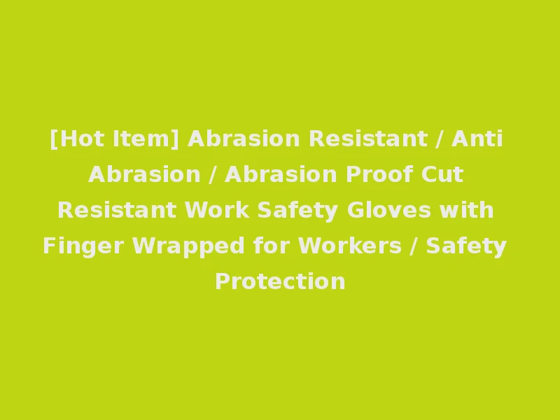 [Hot Item] Abrasion Resistant / Anti Abrasion / Abrasion Proof Cut Resistant Work Safety Gloves with Finger Wrapped for Workers / Safety Protection