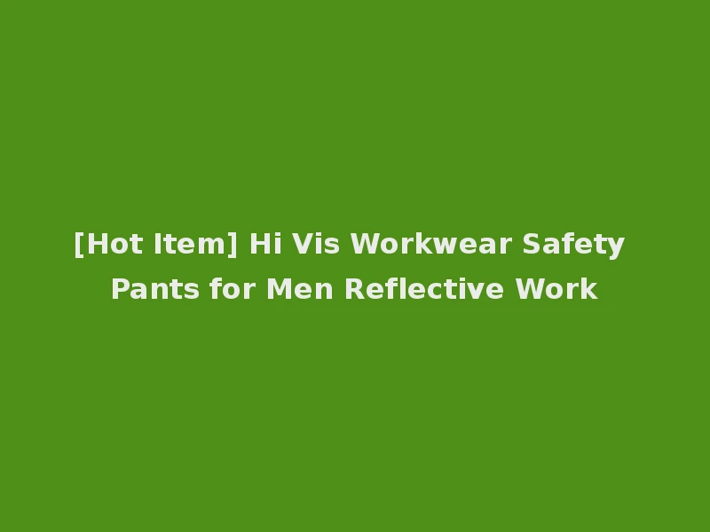 [Hot Item] Hi Vis Workwear Safety Pants for Men Reflective Work