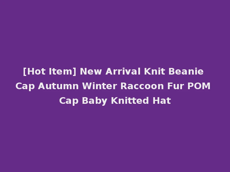 [Hot Item] New Arrival Knit Beanie Cap Autumn Winter Raccoon Fur POM Cap Baby Knitted Hat