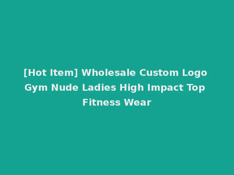 [Hot Item] Wholesale Custom Logo Gym Nude Ladies High Impact Top Fitness Wear
