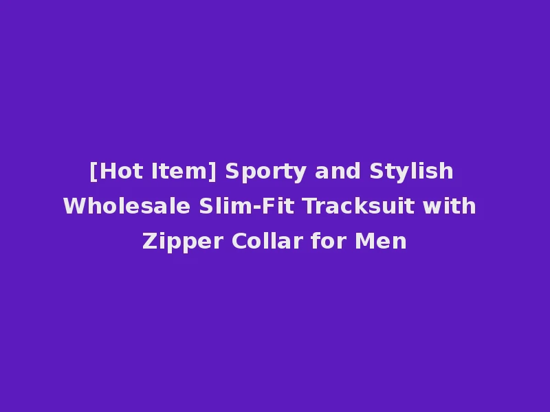 [Hot Item] Sporty and Stylish Wholesale Slim-Fit Tracksuit with Zipper Collar for Men