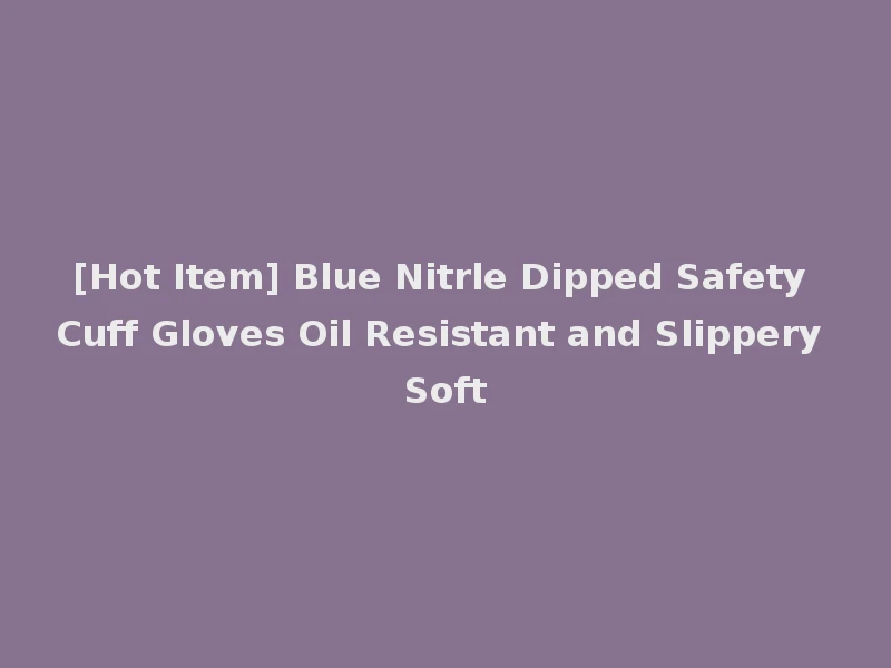 [Hot Item] Blue Nitrle Dipped Safety Cuff Gloves Oil Resistant and Slippery Soft