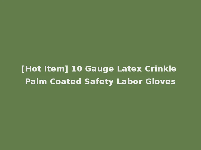 [Hot Item] 10 Gauge Latex Crinkle Palm Coated Safety Labor Gloves