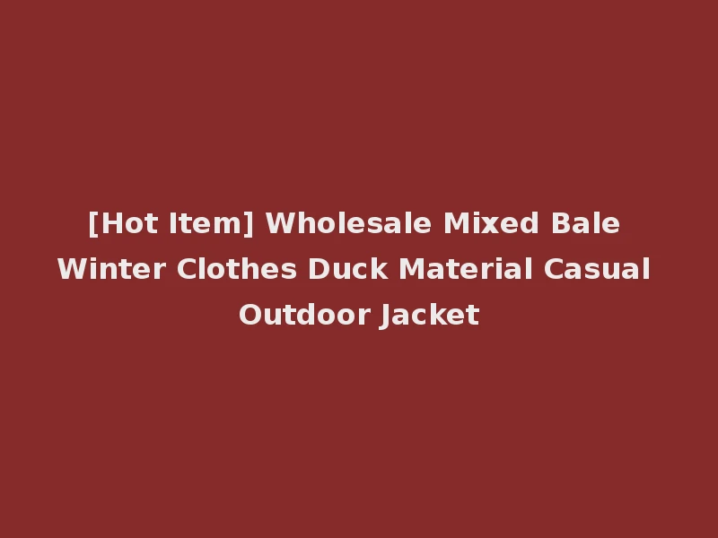 [Hot Item] Wholesale Mixed Bale Winter Clothes Duck Material Casual Outdoor Jacket