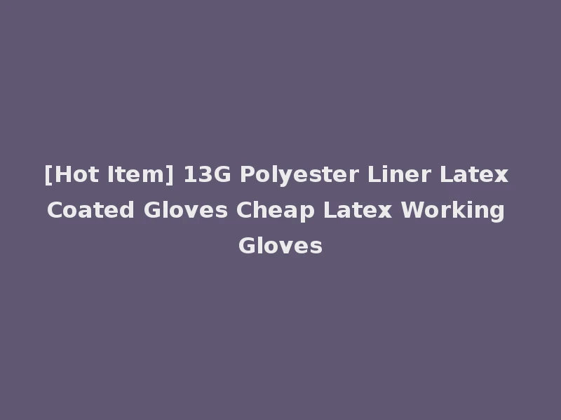 [Hot Item] 13G Polyester Liner Latex Coated Gloves Cheap Latex Working Gloves