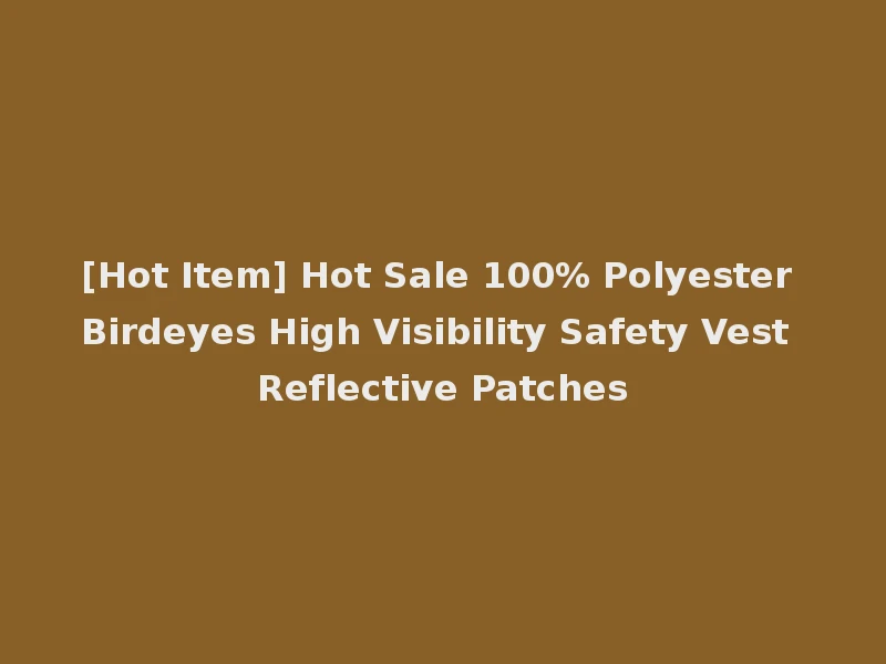 [Hot Item] Hot Sale 100% Polyester Birdeyes High Visibility Safety Vest Reflective Patches