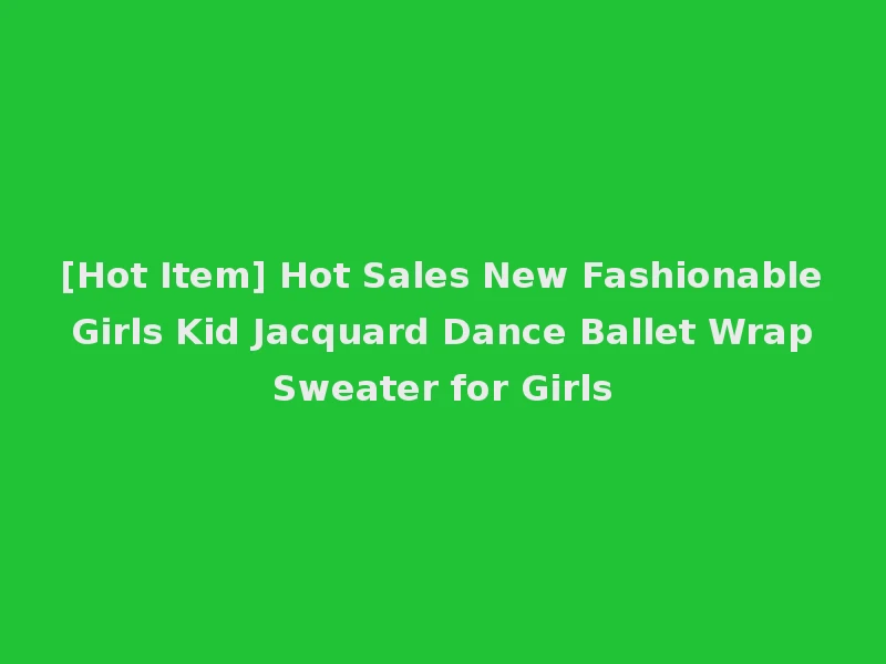 [Hot Item] Hot Sales New Fashionable Girls Kid Jacquard Dance Ballet Wrap Sweater for Girls