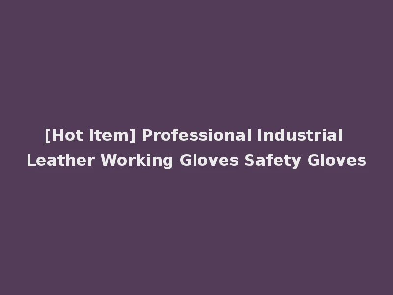 [Hot Item] Professional Industrial Leather Working Gloves Safety Gloves