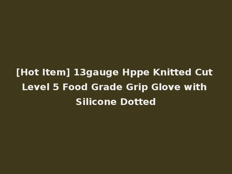 [Hot Item] 13gauge Hppe Knitted Cut Level 5 Food Grade Grip Glove with Silicone Dotted