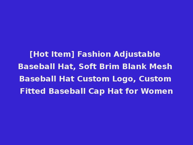[Hot Item] Fashion Adjustable Baseball Hat, Soft Brim Blank Mesh Baseball Hat Custom Logo, Custom Fitted Baseball Cap Hat for Women