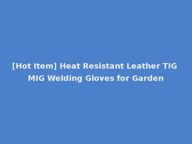 [Hot Item] Heat Resistant Leather TIG MIG Welding Gloves for Garden