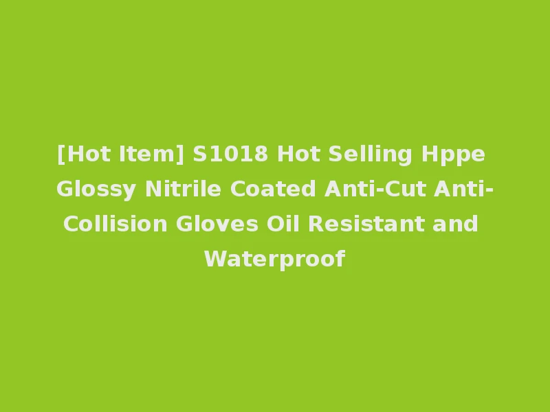 [Hot Item] S1018 Hot Selling Hppe Glossy Nitrile Coated Anti-Cut Anti-Collision Gloves Oil Resistant and Waterproof