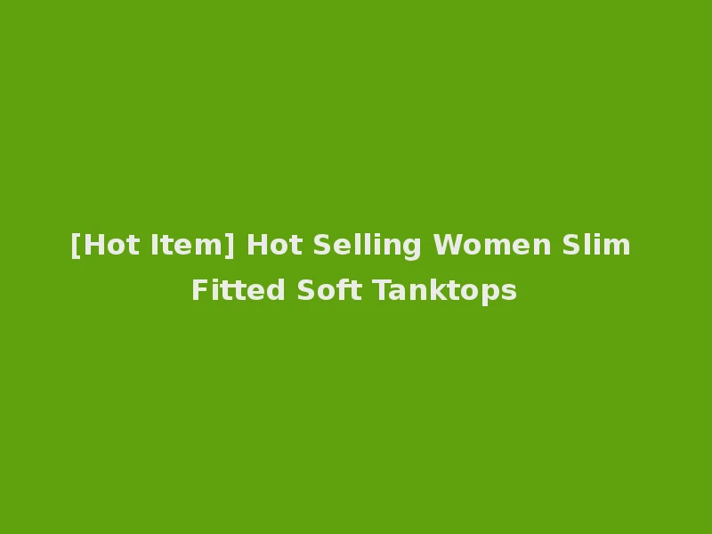 [Hot Item] Hot Selling Women Slim Fitted Soft Tanktops