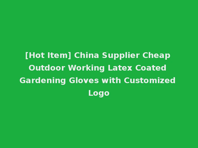 [Hot Item] China Supplier Cheap Outdoor Working Latex Coated Gardening Gloves with Customized Logo