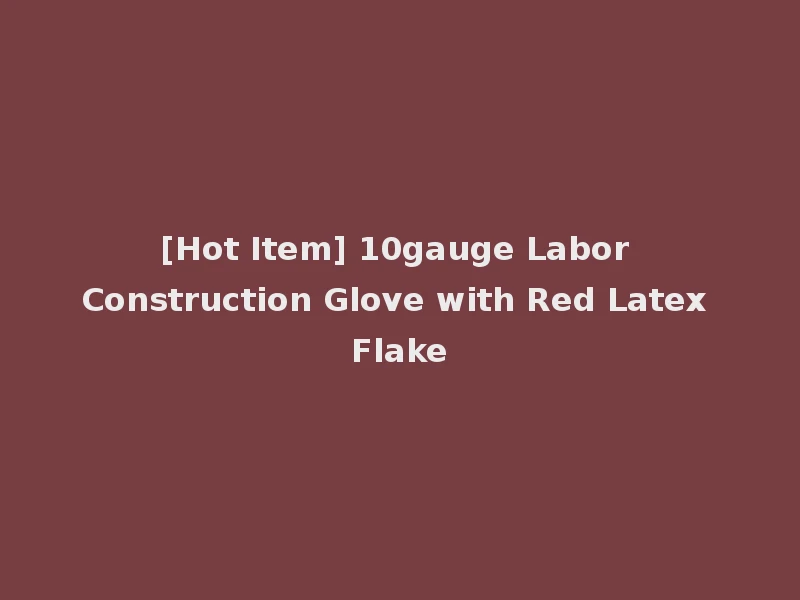 [Hot Item] 10gauge Labor Construction Glove with Red Latex Flake