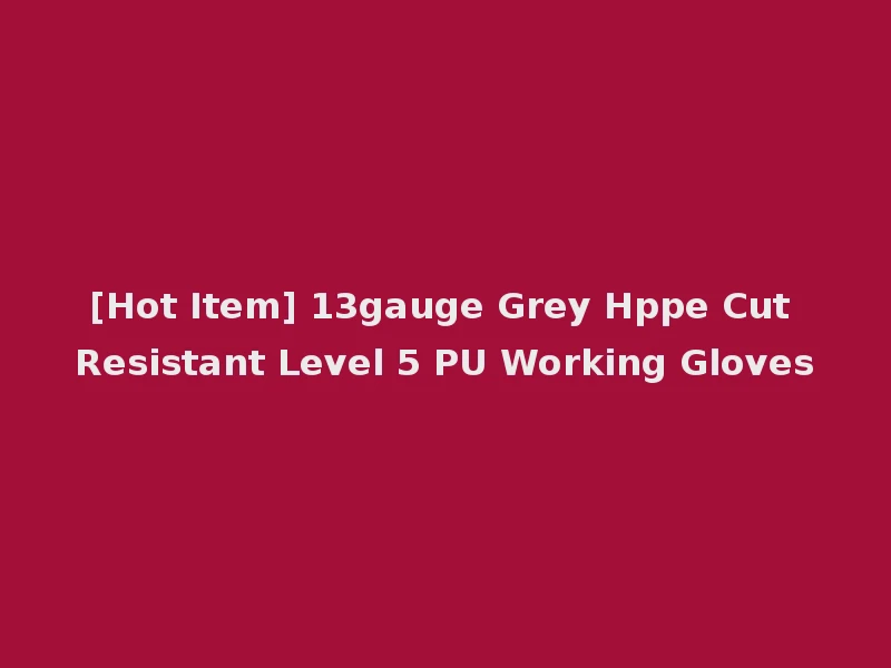 [Hot Item] 13gauge Grey Hppe Cut Resistant Level 5 PU Working Gloves