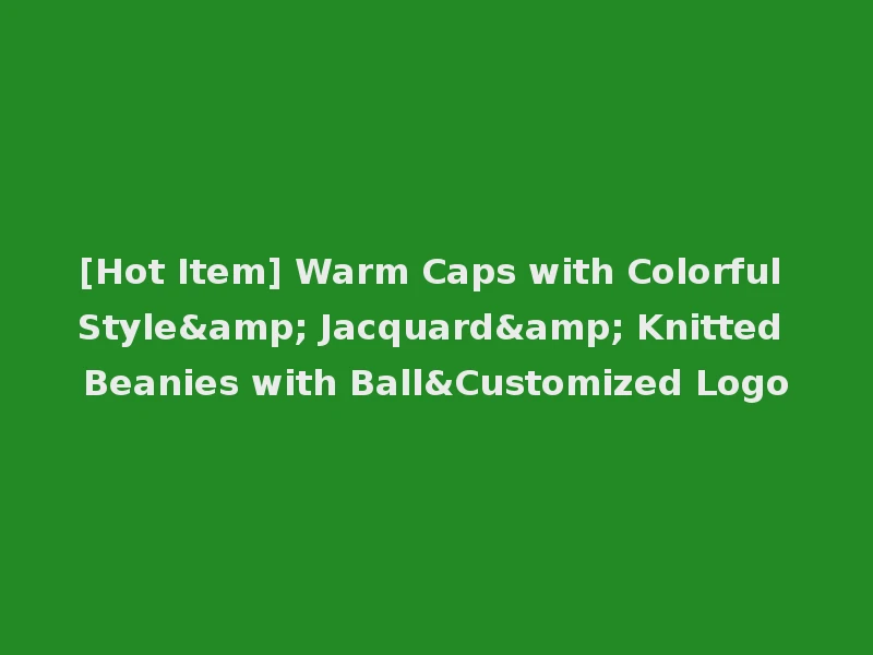 [Hot Item] Warm Caps with Colorful Style& Jacquard& Knitted Beanies with Ball&Customized Logo