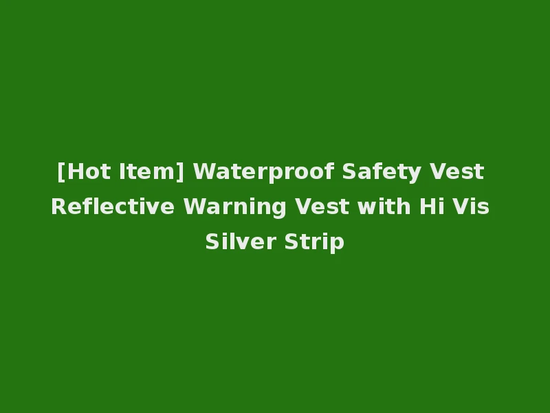 [Hot Item] Waterproof Safety Vest Reflective Warning Vest with Hi Vis Silver Strip