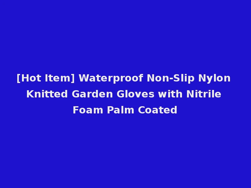 [Hot Item] Waterproof Non-Slip Nylon Knitted Garden Gloves with Nitrile Foam Palm Coated