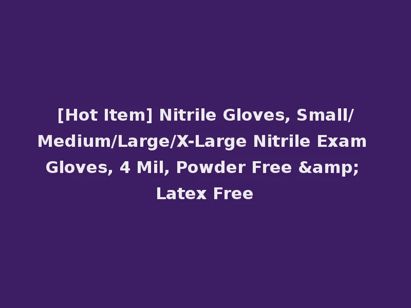 [Hot Item] Nitrile Gloves, Small/Medium/Large/X-Large Nitrile Exam Gloves, 4 Mil, Powder Free & Latex Free