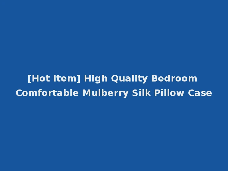 [Hot Item] High Quality Bedroom Comfortable Mulberry Silk Pillow Case