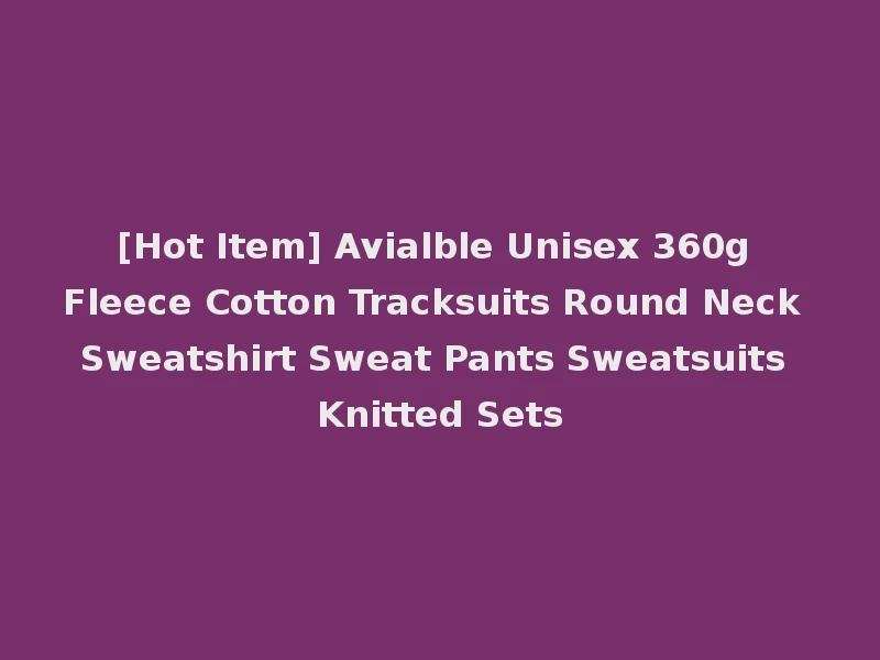 [Hot Item] Avialble Unisex 360g Fleece Cotton Tracksuits Round Neck Sweatshirt Sweat Pants Sweatsuits Knitted Sets
