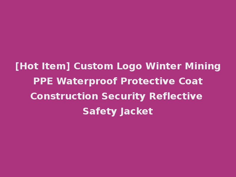 [Hot Item] Custom Logo Winter Mining PPE Waterproof Protective Coat Construction Security Reflective Safety Jacket