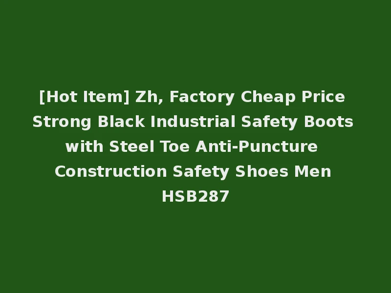 [Hot Item] Zh, Factory Cheap Price Strong Black Industrial Safety Boots with Steel Toe Anti-Puncture Construction Safety Shoes Men HSB287