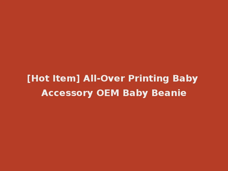 [Hot Item] All-Over Printing Baby Accessory OEM Baby Beanie