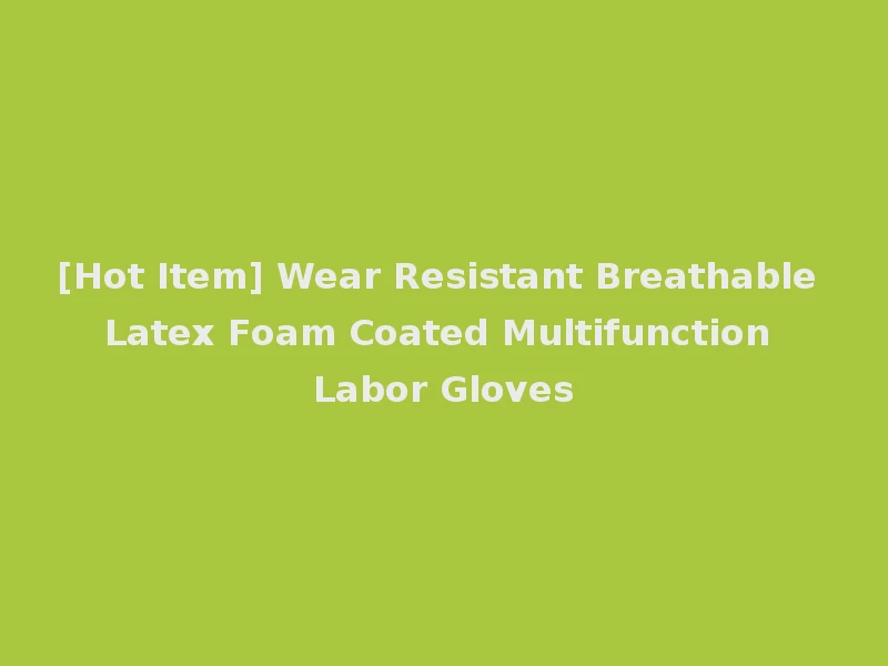 [Hot Item] Wear Resistant Breathable Latex Foam Coated Multifunction Labor Gloves