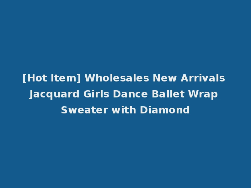 [Hot Item] Wholesales New Arrivals Jacquard Girls Dance Ballet Wrap Sweater with Diamond