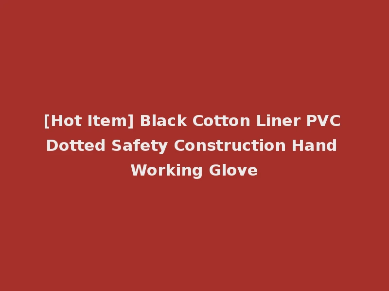 [Hot Item] Black Cotton Liner PVC Dotted Safety Construction Hand Working Glove