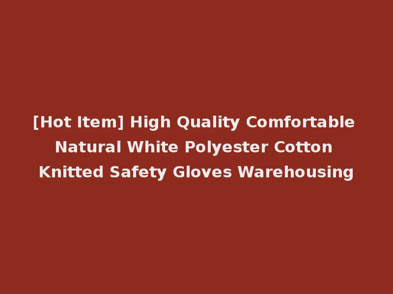 [Hot Item] High Quality Comfortable Natural White Polyester Cotton Knitted Safety Gloves Warehousing