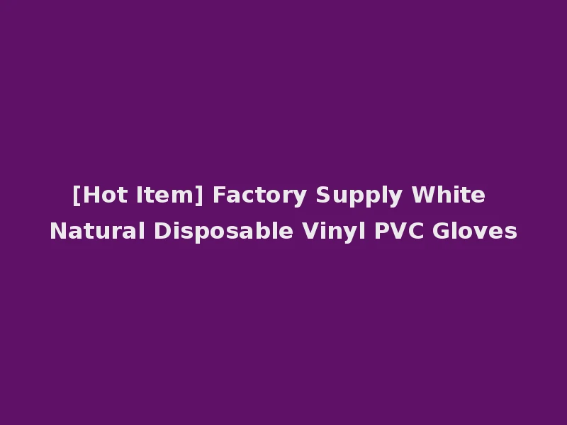 [Hot Item] Factory Supply White Natural Disposable Vinyl PVC Gloves