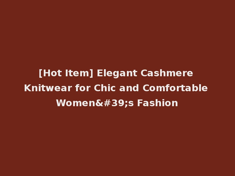 [Hot Item] Elegant Cashmere Knitwear for Chic and Comfortable Women's Fashion