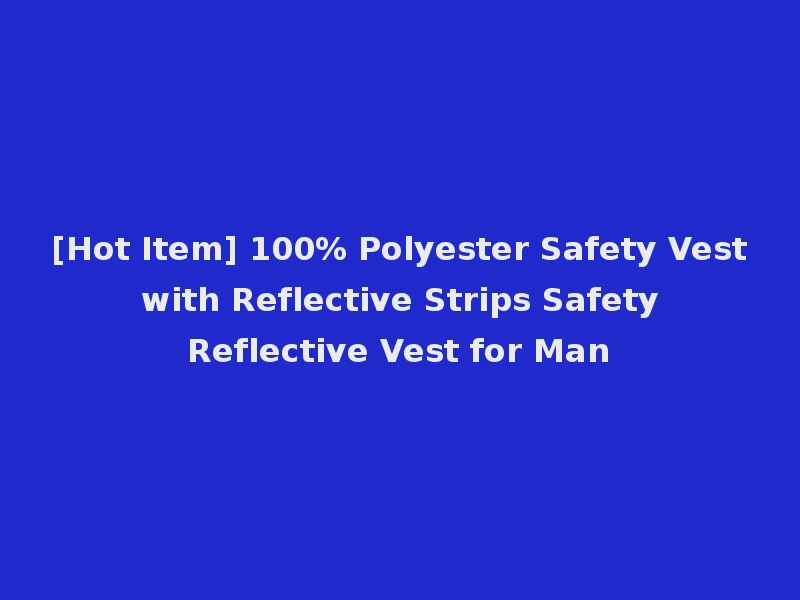 [Hot Item] 100% Polyester Safety Vest with Reflective Strips Safety Reflective Vest for Man