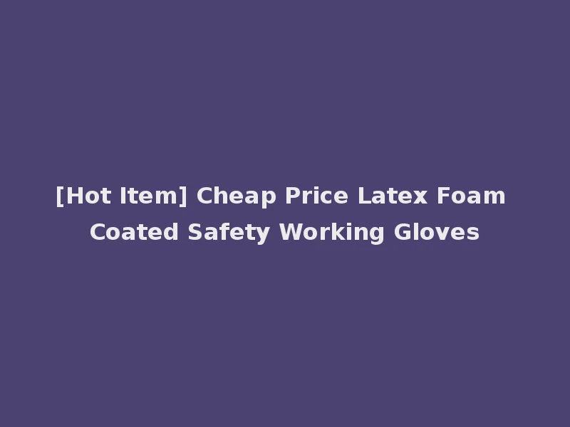 [Hot Item] Cheap Price Latex Foam Coated Safety Working Gloves