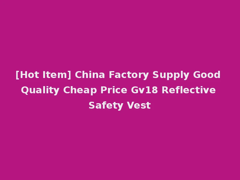 [Hot Item] China Factory Supply Good Quality Cheap Price Gv18 Reflective Safety Vest
