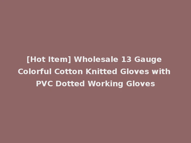 [Hot Item] Wholesale 13 Gauge Colorful Cotton Knitted Gloves with PVC Dotted Working Gloves
