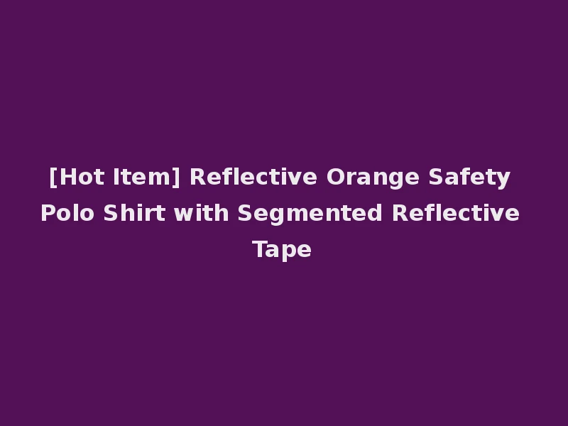[Hot Item] Reflective Orange Safety Polo Shirt with Segmented Reflective Tape