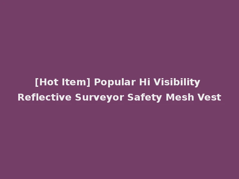 [Hot Item] Popular Hi Visibility Reflective Surveyor Safety Mesh Vest