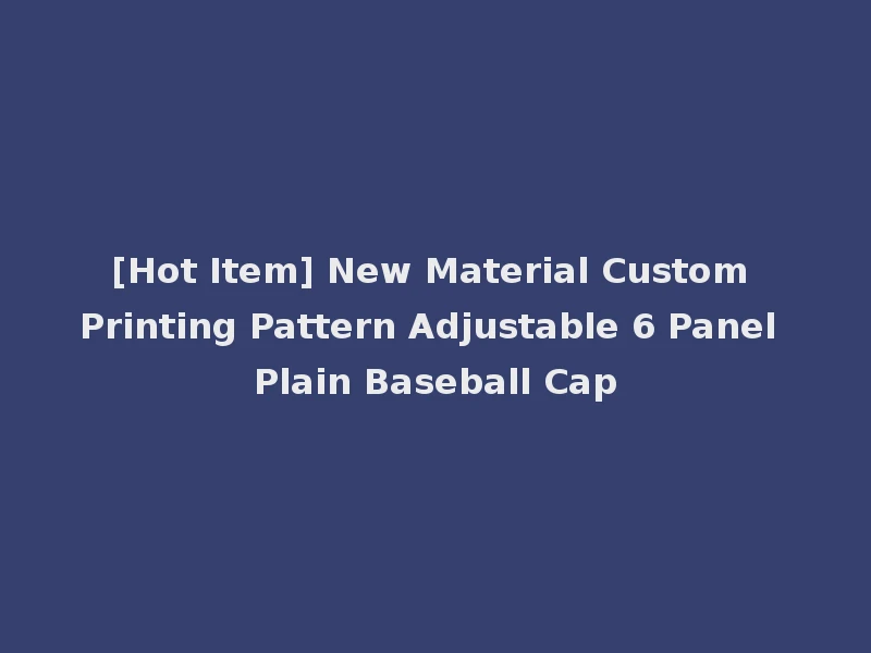 [Hot Item] New Material Custom Printing Pattern Adjustable 6 Panel Plain Baseball Cap