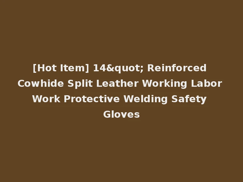[Hot Item] 14" Reinforced Cowhide Split Leather Working Labor Work Protective Welding Safety Gloves