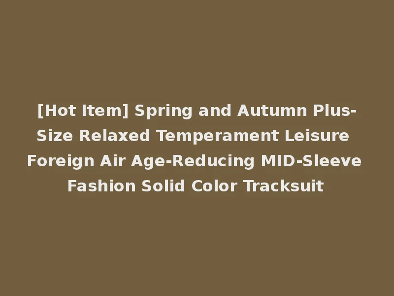 [Hot Item] Spring and Autumn Plus-Size Relaxed Temperament Leisure Foreign Air Age-Reducing MID-Sleeve Fashion Solid Color Tracksuit
