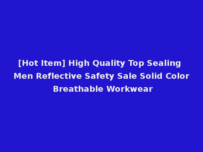 [Hot Item] High Quality Top Sealing Men Reflective Safety Sale Solid Color Breathable Workwear