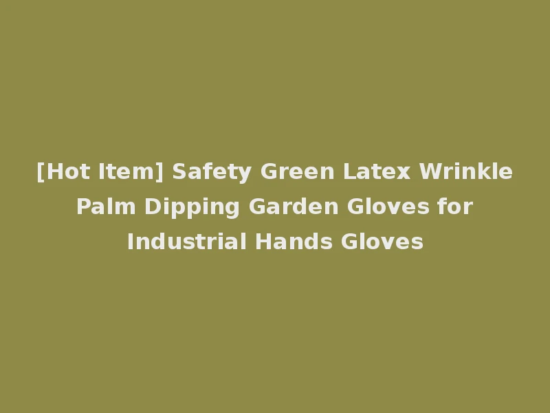 [Hot Item] Safety Green Latex Wrinkle Palm Dipping Garden Gloves for Industrial Hands Gloves